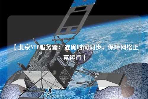 【北京NTP服務(wù)器：準確時間同步，保障網(wǎng)絡(luò)正常運行】