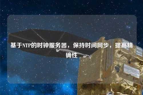 基于NTP的時鐘服務(wù)器，保持時間同步，提高精確性