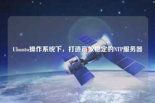 Ubuntu操作系統(tǒng)下，打造高效穩(wěn)定的NTP服務器