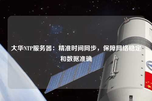 大華NTP服務(wù)器：精準時間同步，保障網(wǎng)絡(luò)穩(wěn)定和數(shù)據(jù)準確