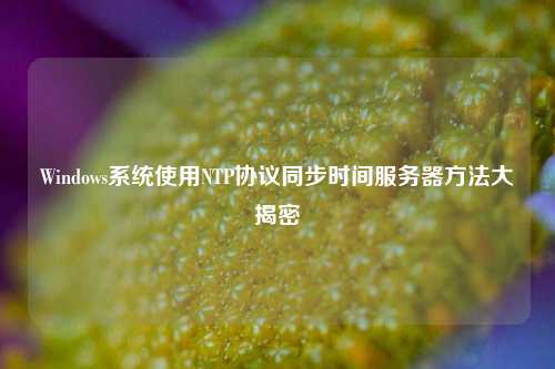 Windows系統(tǒng)使用NTP協(xié)議同步時間服務(wù)器方法大揭密