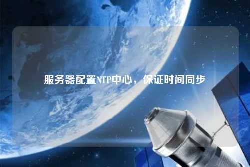 服務(wù)器配置NTP中心，保證時間同步
