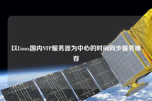 以Linux國內(nèi)NTP服務器為中心的時間同步服務推薦