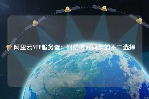 阿里云NTP服務器：網(wǎng)絡時間同步的不二選擇