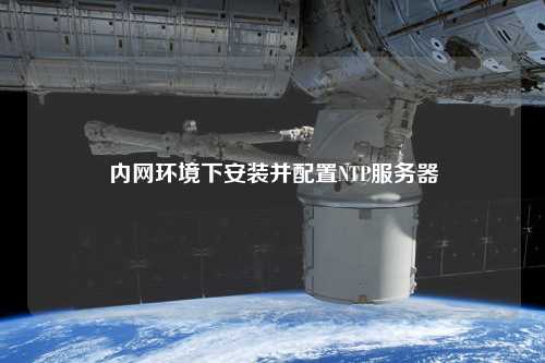 內(nèi)網(wǎng)環(huán)境下安裝并配置NTP服務器