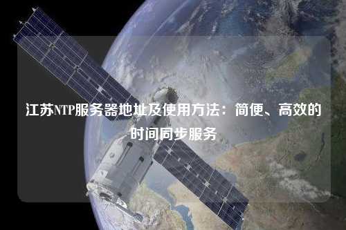 江蘇NTP服務(wù)器地址及使用方法：簡(jiǎn)便、高效的時(shí)間同步服務(wù)