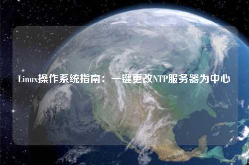 Linux操作系統(tǒng)指南：一鍵更改NTP服務器為中心
