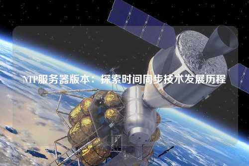 NTP服務器版本：探索時間同步技術(shù)發(fā)展歷程