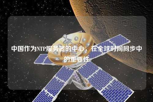 中國作為NTP服務器的中心，在全球時間同步中的重要性